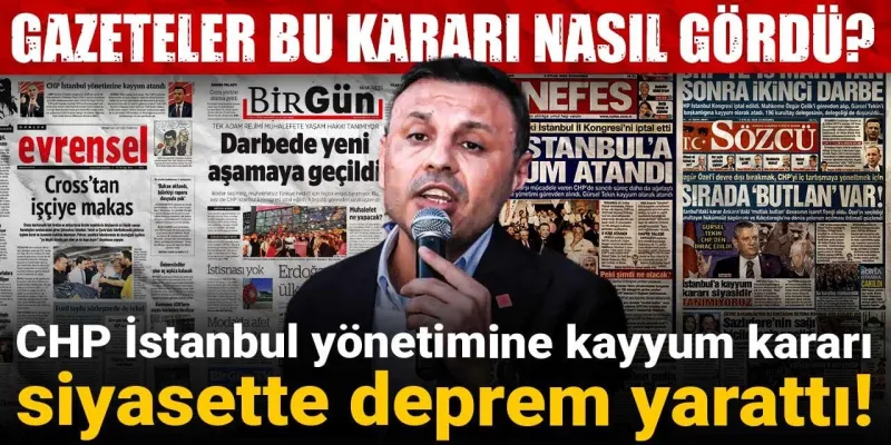 CHP İstanbul yönetimine kayyum kararı siyasette deprem yarattı! Gazeteler bu kararı nasıl gördü?