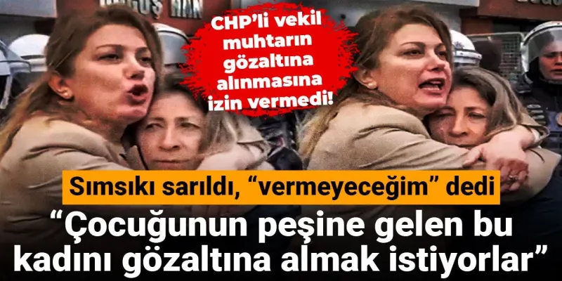 CHP'li Vekilden Gözaltı Engeli! Muhtara Neler Oldu?