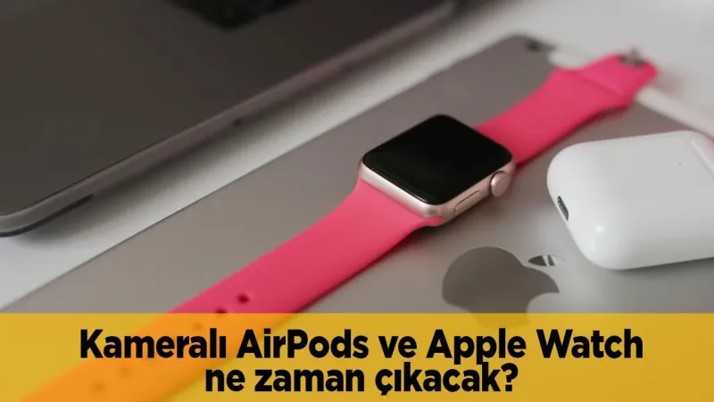 Apple'dan Kameralı AirPods ve Apple Watch Sürprizi! Çıkış Tarihi Belli Mi?